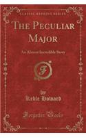 The Peculiar Major: An Almost Incredible Story (Classic Reprint)