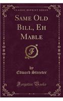 Same Old Bill, Eh Mable (Classic Reprint)