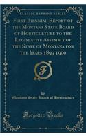 First Biennial Report of the Montana State Board of Horticulture to the Legislative Assembly of the State of Montana for the Years 1899 1900 (Classic Reprint)