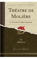 Thï¿½atre de Moliï¿½re: Le Tartufe; Le Dï¿½pit Amoureux (Classic Reprint): Le Tartufe; Le Dï¿½pit Amoureux (Classic Reprint)