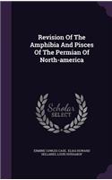 Revision Of The Amphibia And Pisces Of The Permian Of North-america