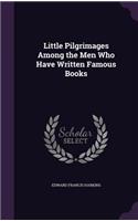 Little Pilgrimages Among the Men Who Have Written Famous Books