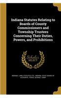Indiana Statutes Relating to Boards of County Commissioners and Township Trustees Concerning Their Duties, Powers, and Prohibitions