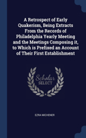 A Retrospect of Early Quakerism, Being Extracts From the Records of Philadelphia Yearly Meeting and the Meetings Composing it, to Which is Prefixed an Account of Their First Establishment