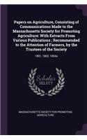 Papers on Agriculture, Consisting of Communications Made to the Massachusetts Society for Promoting Agriculture: With Extracts from Various Publications; Recommended to the Attention of Farmers, by the Trustees of the Society: 1801, 1803, 1804a