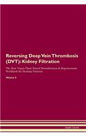 Reversing Deep Vein Thrombosis (DVT): Kidney Filtration The Raw Vegan Plant-Based Detoxification & Regeneration Workbook for Healing Patients. Volume 5