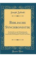 Biblische Synchronistik: Die Zeittafeln Von Der WeltschÃ¶pfung Bis Zur ZerstÃ¶rung Des Zweiten Tempels, Nach Handschriften Herausgegeben, Ã?bersetzt Und ErklÃ¤rt (Classic Reprint)