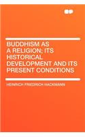 Buddhism as a Religion; Its Historical Development and Its Present Conditions