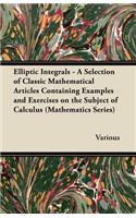 Elliptic Integrals - A Selection of Classic Mathematical Articles Containing Examples and Exercises on the Subject of Calculus (Mathematics Series)