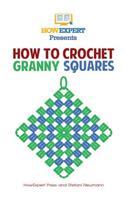 How To Crochet Granny Squares: Your Step By Step Guide To Crocheting Granny Squares