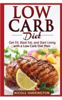 Low Carb Diet: Get Fit, Blast Fat, and Start Living with a Low Carb Diet Plan: Get Fit, Blast Fat, and Start Living with a Low Carb Diet Plan