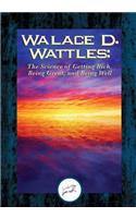 Wallace D. Wattles: The Science of Getting Rich, Being Great, And Being Well