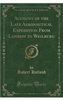Account of the Late Aeronautical Expedition from London to Weilburg (Classic Reprint)
