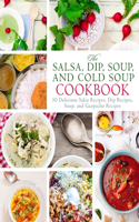 Salsa, Dip, Soup, and Cold Soup Cookbook: 50 Delicious Salsa Recipes, Dip Recipes, Soup, and Gazpacho Recipes