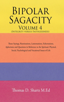 Bipolar Sagacity Volume 4 (Integrity Versus Faithlessness): Those Sayings, Ruminations, Lamentations, Exhortations, Aphorisms and Questions in Reference to the Spiritual, Physical, Social, Psychological and V