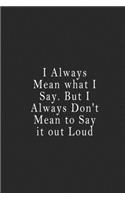 I Always Mean what I Say. But I Always Don't Mean to Say it out Loud: notebook 120 page 6"x9" notebook for you or as a gift for your kids boy or girl to use it in school or for you to use at home or at your office.