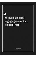 Humor is the most engaging cowardice. -Robert Frost