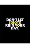Don't Let Idiots Ruin Your Day: lined professional notebook/Journal. Best motivational gifts for office friends and coworkers under 10 dollars: Amazing Notebook/Journal/Workbook - 