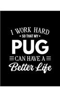 I Work Hard So That My Pug Can Have a Better Life: Pug Gift for People Who Love Their Pet Pugs - Funny Saying on Black and White Cover Design for Pug Lovers - Blank Lined Journal or Notebook