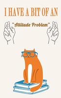 I Have a Bit of an Attitude Problem ( Cat ): Funny Sarcastic Quote Journal Notebook, 6 x 9 Inches,120 Lined Writing Pages, Matte Finish