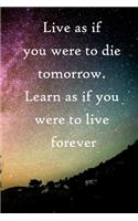 Live as if you were to die tomorrow. Learn as if you were to live forever