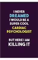 I Never Dreamed I would Be A Super Cool Cardiac Psychologist But Here I Am Killing It: 6X9 120 pages Career Notebook Unlined Writing Journal