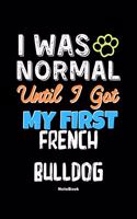 I Was Normal Until I Got My First French Bulldog Notebook - French Bulldog Dog Lover and Pet Owner