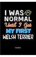 I Was Normal Until I Got My First Welsh Terrier Notebook - Welsh Terrier Dog Lover and Pet Owner