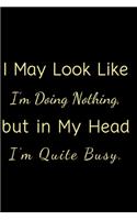 I May Look Like I'm Doing Nothing, but in My Head I'm Quite Busy.