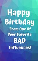 Happy Birthday From One Of Your Favorite Bad Influences!: Favorite Bad Influence Birthday Card Quote Journal / Notebook / Diary / Greetings / Appreciation Gift (6 x 9 - 110 Blank Lined Pages)