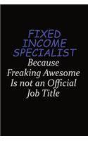 Fixed Income Specialist Because Freaking Awesome Is Not An Official Job Title: Career journal, notebook and writing journal for encouraging men, women and kids. A framework for building your career.