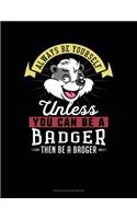 Always Be Yourself Unless You Can Be A Badger Then Be A Badger