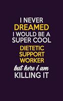 I Never Dreamed I Would Be A Super cool Dietetic support worker But Here I Am Killing It: Career journal, notebook and writing journal for encouraging men, women and kids. A framework for building your career.