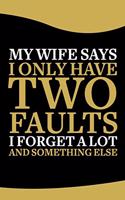 My Wife Says I Only Have Two Faults, I Don't Remember Things and Something Else Notebook