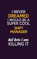 I Never Dreamed I Would Be A Super cool Shift Manager But Here I Am Killing It: Career journal, notebook and writing journal for encouraging men, women and kids. A framework for building your career.