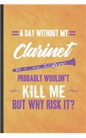 A Day Without My Clarinet Probably Wouldn't Kill Me but Why Risk It: Funny Blank Lined Music Teacher Lover Notebook/ Journal, Graduation Appreciation Gratitude Thank You Souvenir Gag Gift, Superb Graphic 110 Pages