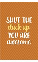 Shut The Duck Up You Are Awesome