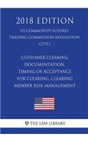 Customer Clearing Documentation, Timing of Acceptance for Clearing, Clearing Member Risk Management (US Commodity Futures Trading Commission Regulation) (CFTC) (2018 Edition)