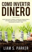 Como Invertir Dinero: Cómo Triplicar Tu Dinero y Hacer Que Trabaje Para Ti. Opciones Para Invertir, Ingresos Pasivos, Minimizando El Riesgo, y Más (Libro en español/Spani