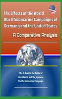 The Effects of the World War II Submarine Campaigns of Germany and the United States - A Comparative Analysis - The U-Boat in the Battle of the Atlantic and the Japanese Pacific Submarine Campaign