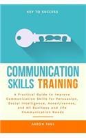 Communication Skills Training: A Practical Guide to Improve Communication Skills for Persuasion, Social Intelligence, Assertiveness and All Business and Life Communication Needs
