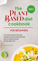 The Plant Based Diet Cookbook For Beginners 2021: The Ultimate Detailed Plant-Based Cookbook with Best Delicious Recipes, Ready In 20 Minutes or Less for Lose Weight Fast