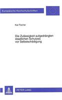 Die Zulaessigkeit Aufgedraengten Staatlichen Schutzes VOR Selbstschaedigung