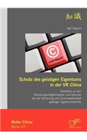 Schutz des geistigen Eigentums in der VR China: Überblick zu den Handlungsmöglichkeiten und Grenzen bei der Sicherung und Durchsetzbarkeit geistiger Eigentumsrechte(German)