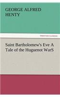 Saint Bartholomew's Eve a Tale of the Huguenot Wars