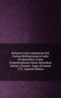Bullarium Latino-hispanicum Ord. Fratrum Bethlemitarum In Indiis Occidentalibus: In Quo Comprehenduntur Omnes Apostolicae Litterae A Summis . Usque Ad Annum 1773 . (Spanish Edition)