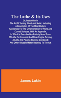 Lathe & Its UsesOr, Instruction in the Art of Turning Wood and Metal.Including a Description of the Most Modern Appliances For the Ornamentation of Plane and Curved Surfaces. With an Appendix, In Which Is Described an Entirely Novel Form of Lathe F