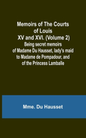 Memoirs of the Courts of Louis XV and XVI. (Volume 2); Being secret memoirs of Madame Du Hausset, lady's maid to Madame de Pompadour, and of the Princess Lamballe