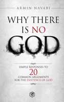 Why There Is No God: Simple Responses to 20 Common Arguments for the Existence of God