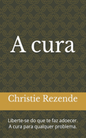 A cura: Liberte-se do que te faz adoecer. A cura para qualquer problema.